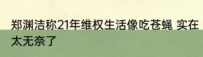 郑渊洁称21年维权生活像吃苍蝇 实在太无奈了