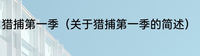 猎捕第一季（关于猎捕第一季的简述）