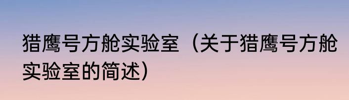 猎鹰号方舱实验室（关于猎鹰号方舱实验室的简述）