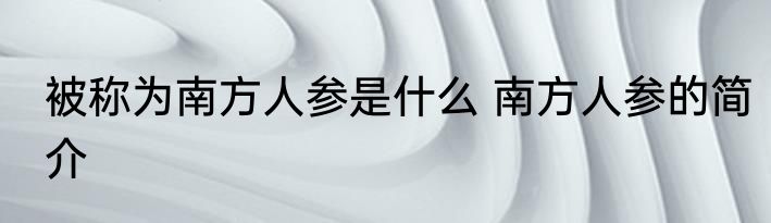 被称为南方人参是什么 南方人参的简介