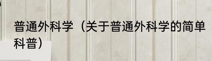 普通外科学（关于普通外科学的简单科普）