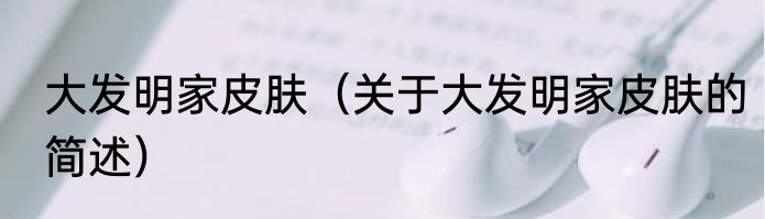 大发明家皮肤（关于大发明家皮肤的简述）