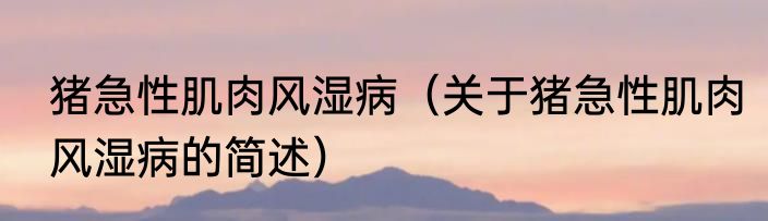 猪急性肌肉风湿病（关于猪急性肌肉风湿病的简述）