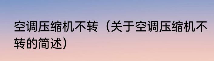 空调压缩机不转（关于空调压缩机不转的简述）