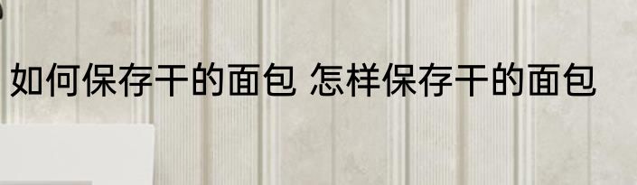 如何保存干的面包 怎样保存干的面包