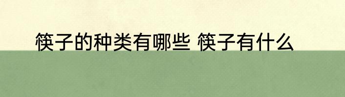 筷子的种类有哪些 筷子有什么