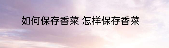 如何保存香菜 怎样保存香菜