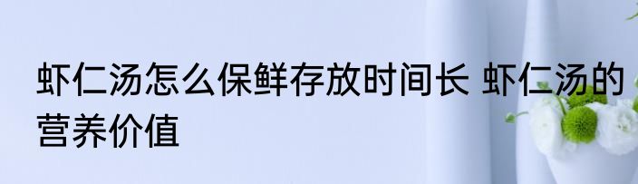 虾仁汤怎么保鲜存放时间长 虾仁汤的营养价值