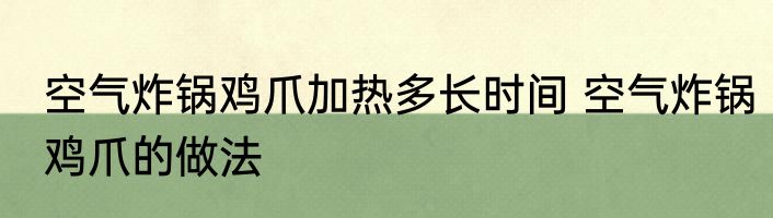空气炸锅鸡爪加热多长时间 空气炸锅鸡爪的做法