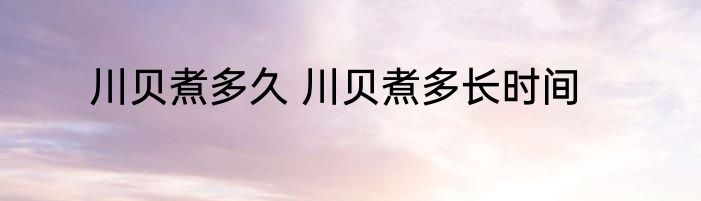 川贝煮多久 川贝煮多长时间