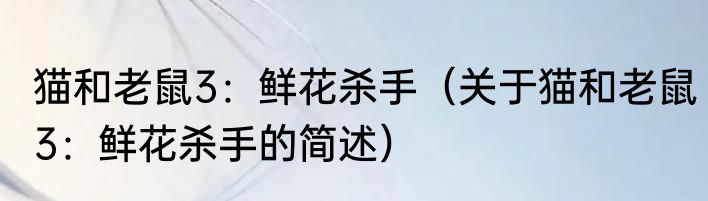猫和老鼠3：鲜花杀手（关于猫和老鼠3：鲜花杀手的简述）