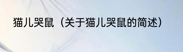 猫儿哭鼠（关于猫儿哭鼠的简述）