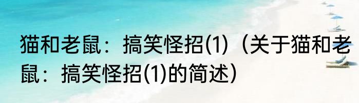 猫和老鼠：搞笑怪招(1)（关于猫和老鼠：搞笑怪招(1)的简述）