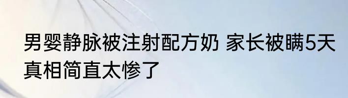 男婴静脉被注射配方奶 家长被瞒5天真相简直太惨了