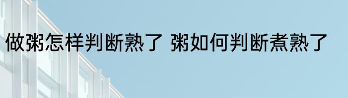 做粥怎样判断熟了 粥如何判断煮熟了
