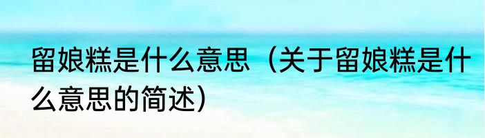 留娘糕是什么意思（关于留娘糕是什么意思的简述）