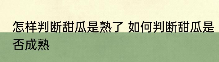 怎样判断甜瓜是熟了 如何判断甜瓜是否成熟