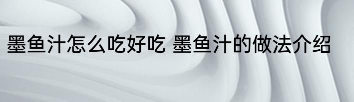 墨鱼汁怎么吃好吃 墨鱼汁的做法介绍
