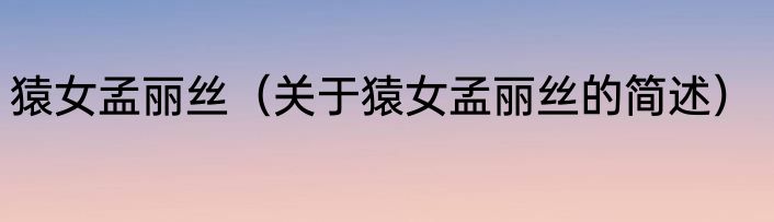猿女孟丽丝（关于猿女孟丽丝的简述）