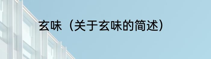 玄味（关于玄味的简述）