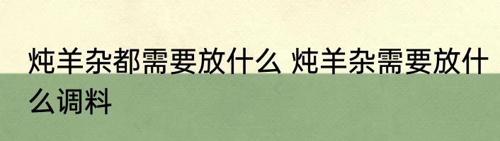 炖羊杂都需要放什么 炖羊杂需要放什么调料