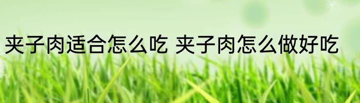 夹子肉适合怎么吃 夹子肉怎么做好吃