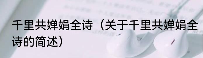 千里共婵娟全诗（关于千里共婵娟全诗的简述）