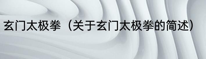 玄门太极拳（关于玄门太极拳的简述）