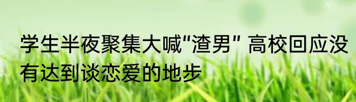 学生半夜聚集大喊“渣男” 高校回应没有达到谈恋爱的地步