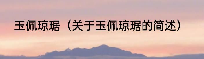 玉佩琼琚（关于玉佩琼琚的简述）