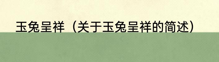 玉兔呈祥（关于玉兔呈祥的简述）