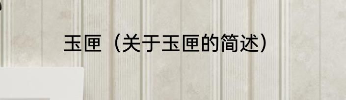 玉匣（关于玉匣的简述）