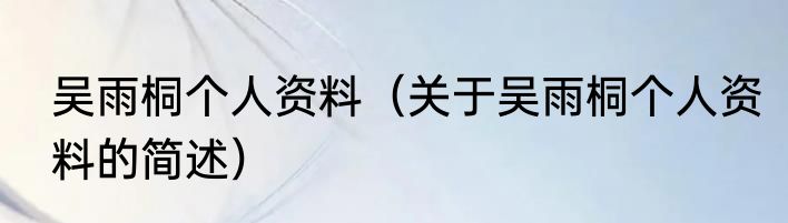 吴雨桐个人资料（关于吴雨桐个人资料的简述）