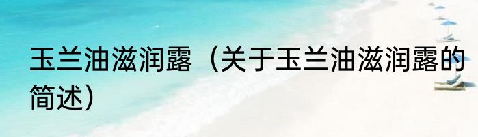 玉兰油滋润露（关于玉兰油滋润露的简述）