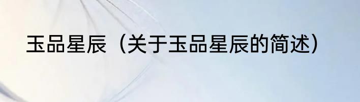 玉品星辰（关于玉品星辰的简述）