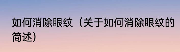 如何消除眼纹（关于如何消除眼纹的简述）