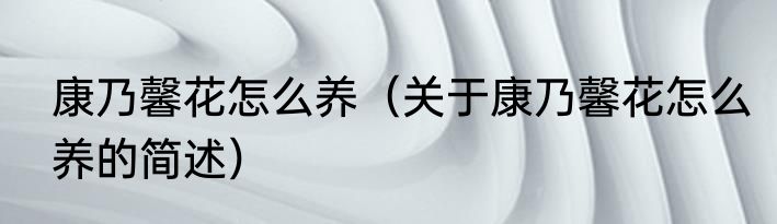 康乃馨花怎么养（关于康乃馨花怎么养的简述）