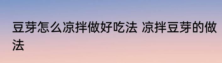 豆芽怎么凉拌做好吃法 凉拌豆芽的做法