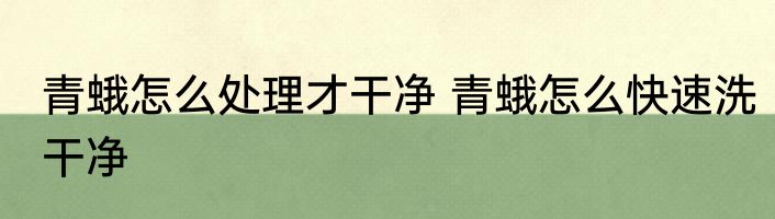 青蛾怎么处理才干净 青蛾怎么快速洗干净
