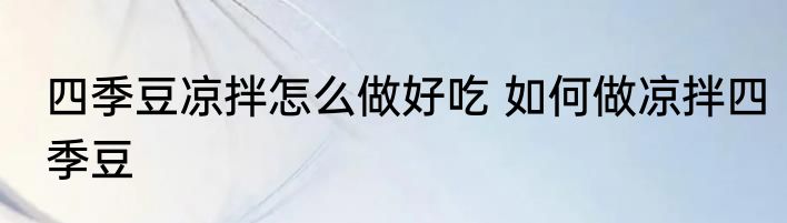 四季豆凉拌怎么做好吃 如何做凉拌四季豆