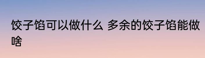 饺子馅可以做什么 多余的饺子馅能做啥
