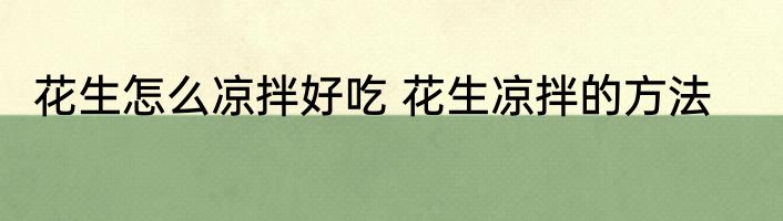 花生怎么凉拌好吃 花生凉拌的方法