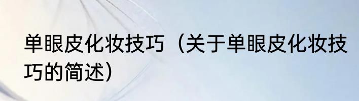单眼皮化妆技巧（关于单眼皮化妆技巧的简述）