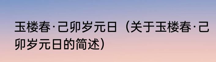 玉楼春·己卯岁元日（关于玉楼春·己卯岁元日的简述）