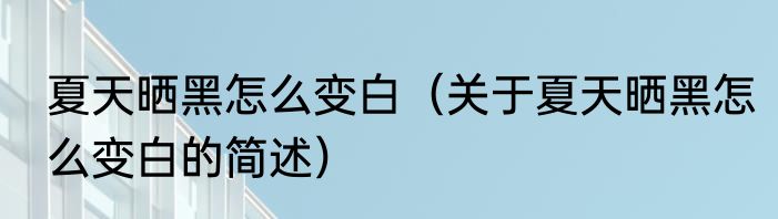 夏天晒黑怎么变白（关于夏天晒黑怎么变白的简述）