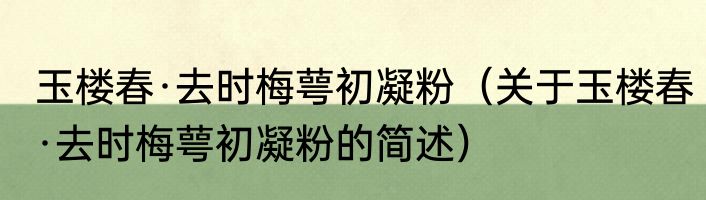 玉楼春·去时梅萼初凝粉（关于玉楼春·去时梅萼初凝粉的简述）