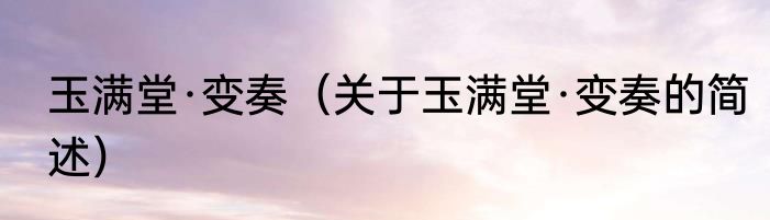 玉满堂·变奏（关于玉满堂·变奏的简述）
