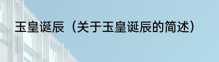 玉皇诞辰（关于玉皇诞辰的简述）