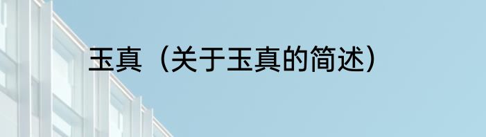 玉真（关于玉真的简述）