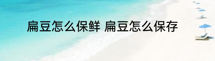 扁豆怎么保鲜 扁豆怎么保存